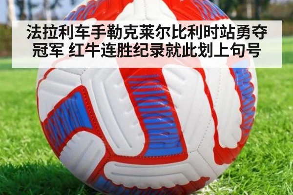 法拉利车手勒克莱尔比利时站勇夺冠军 红牛连胜纪录就此划上句号