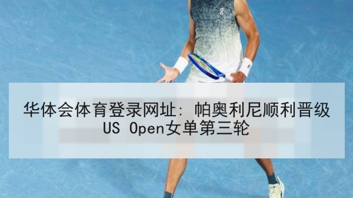 华体会体育登录网址: 帕奥利尼顺利晋级US Open女单第三轮