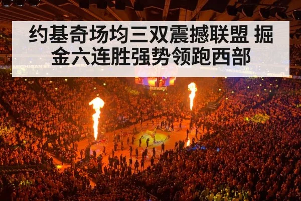 约基奇场均三双震撼联盟 掘金六连胜强势领跑西部