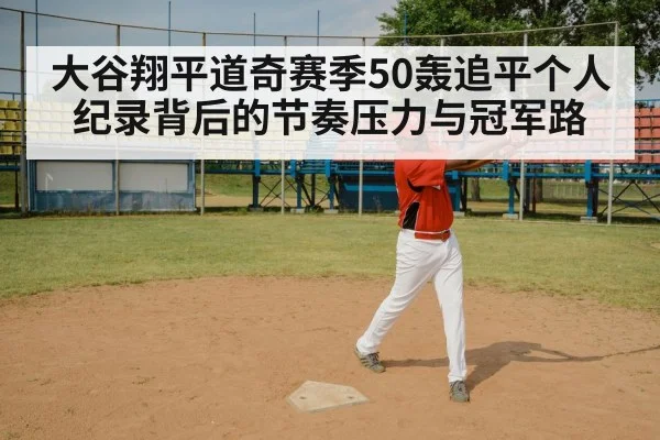 大谷翔平道奇赛季50轰追平个人纪录背后的节奏压力与冠军路
